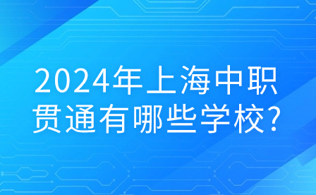 2024年上海中職貫通有哪些學(xué)校?