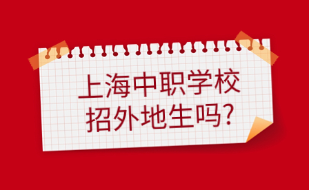 上海中職學(xué)校招外地生嗎?