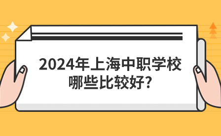 2024年上海中職學校哪些比較好?
