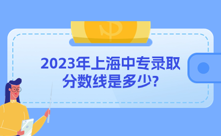 2023年上海中專錄取分?jǐn)?shù)線是多少?
