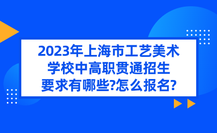 2023年上海市工藝美術(shù)學(xué)校中高職貫通招生要求有哪些?怎么報(bào)名?