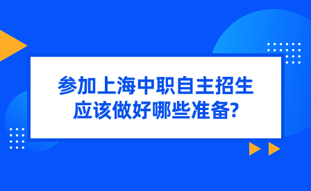 參加上海中職自主招生應該做好哪些準備?