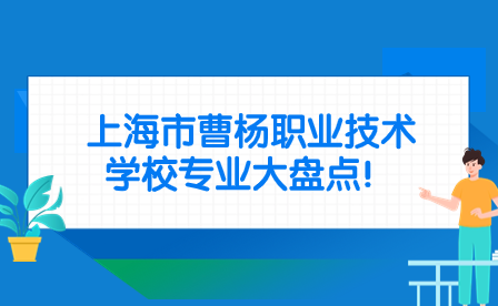 上海市曹楊職業(yè)技術學校專業(yè)大盤點！