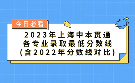 2023年上海中本貫通各專(zhuān)業(yè)錄取最低分?jǐn)?shù)線(xiàn)(含2022年分?jǐn)?shù)線(xiàn)對(duì)比)