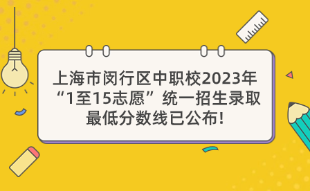上海市閔行區(qū)中職校2023年“1至15志愿”統(tǒng)一招生錄取最低分?jǐn)?shù)線已公布!