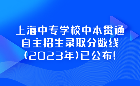 上海中專學校中本貫通自主招生錄取分數(shù)線(2023年)已公布!.png