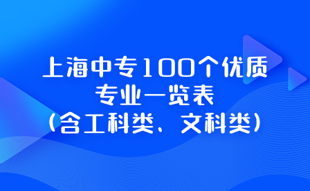 上海中專100個優(yōu)質(zhì)專業(yè)一覽表(含工科類、文科類)