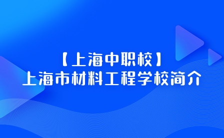 【上海中職校】上海市材料工程學校簡介