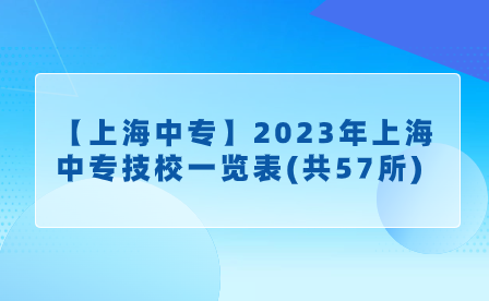 【上海中?！?023年上海中專技校一覽表(共57所)