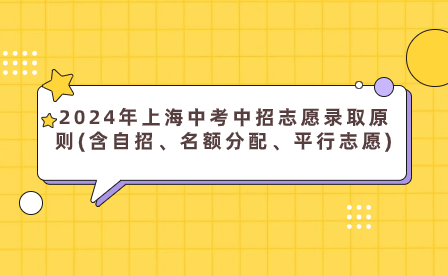 2024年上海中考中招志愿錄取原則(含自招、名額分配、平行志愿)
