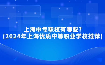 上海中專職校有哪些?(2024年上海優(yōu)質(zhì)中等職業(yè)學校推薦)