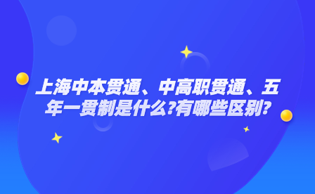 上海中本貫通、中高職貫通、五年一貫制是什么?有哪些區(qū)別?