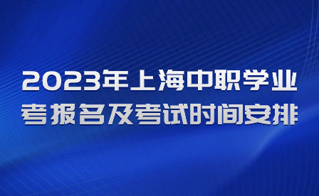 2023年上海中職學業(yè)考報名及考試時間安排