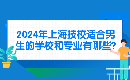2024年上海技校適合男生的學(xué)校和專業(yè)有哪些?