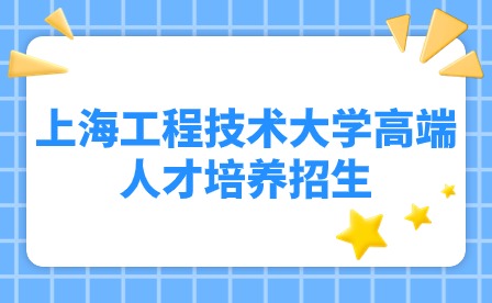 2024年上海工程技術(shù)大學(xué)繼續(xù)教育學(xué)院高端人才培養(yǎng)招生！